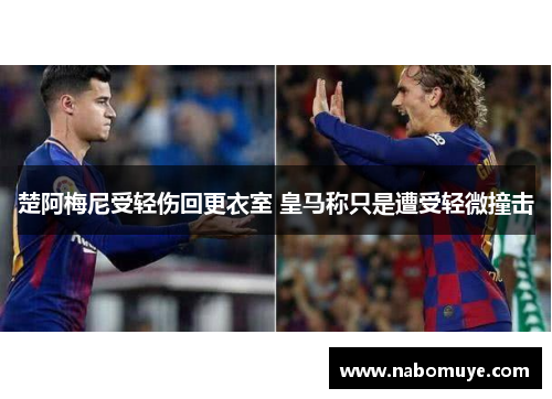 楚阿梅尼受轻伤回更衣室 皇马称只是遭受轻微撞击